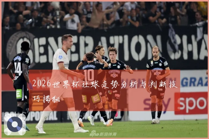 2026世界杯让球走势分析与判断技巧揭秘