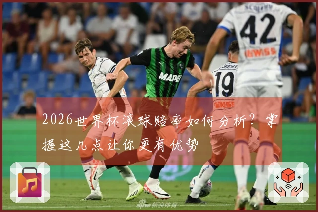 2026世界杯滚球赔率如何分析？掌握这几点让你更有优势