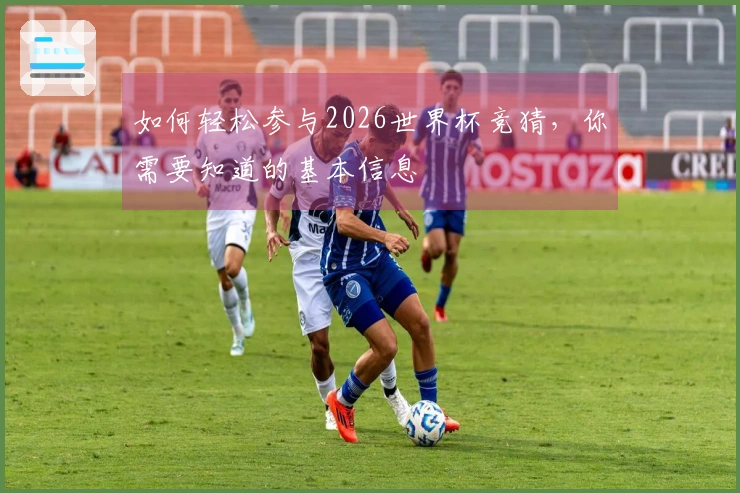 如何轻松参与2026世界杯竞猜，你需要知道的基本信息
