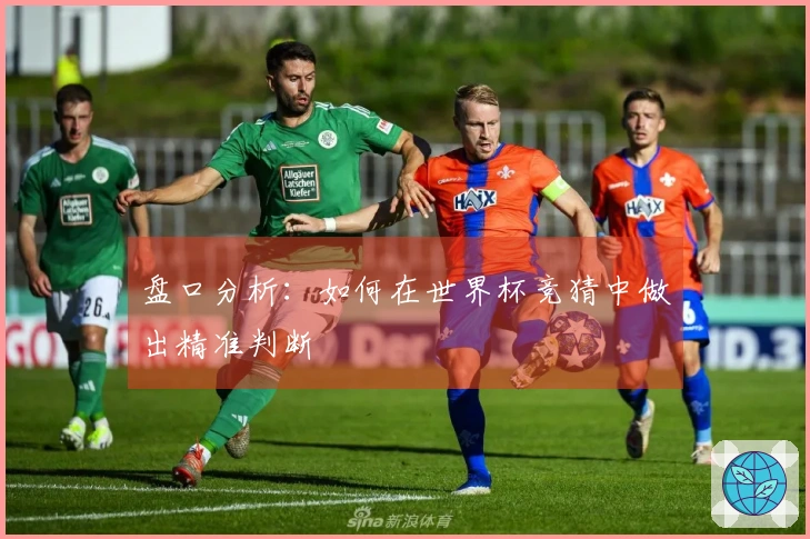盘口分析：如何在世界杯竞猜中做出精准判断
