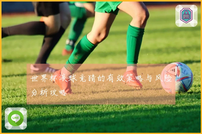 世界杯滚球竞猜的有效策略与风险分析攻略