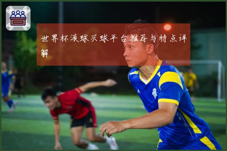 世界杯滚球买球平台推荐与特点详解