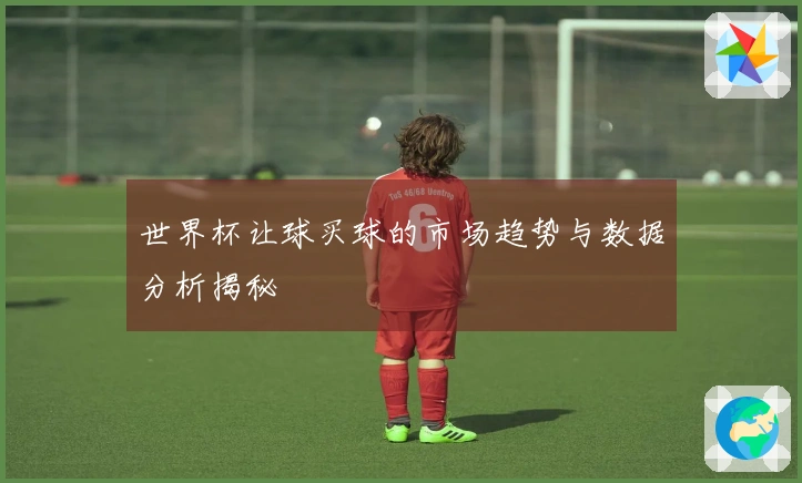 世界杯让球买球的市场趋势与数据分析揭秘