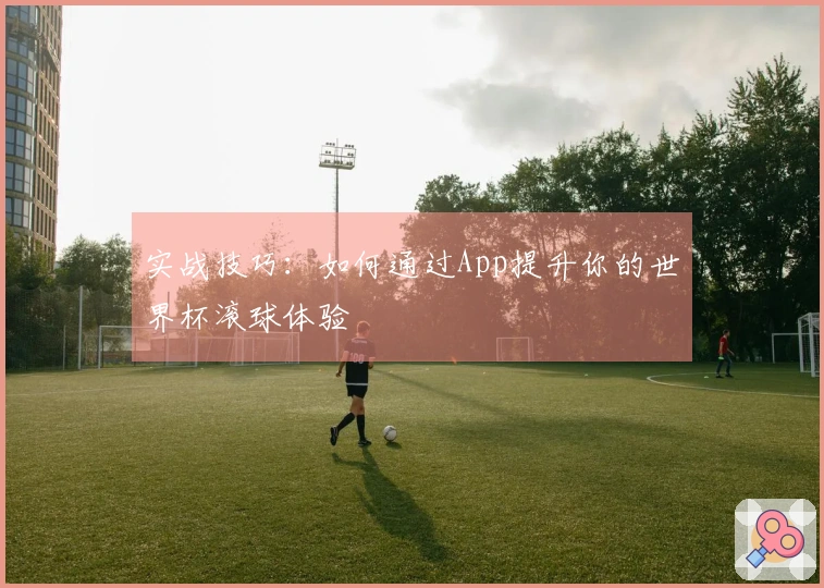 实战技巧：如何通过App提升你的世界杯滚球体验