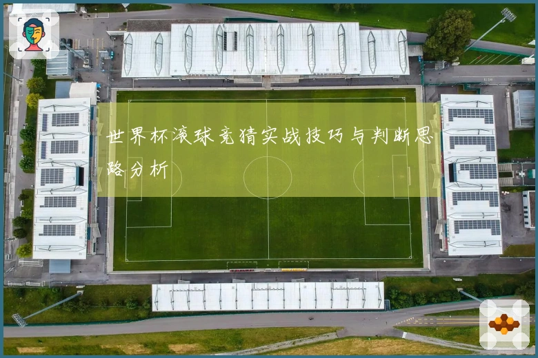 世界杯滚球竞猜实战技巧与判断思路分析