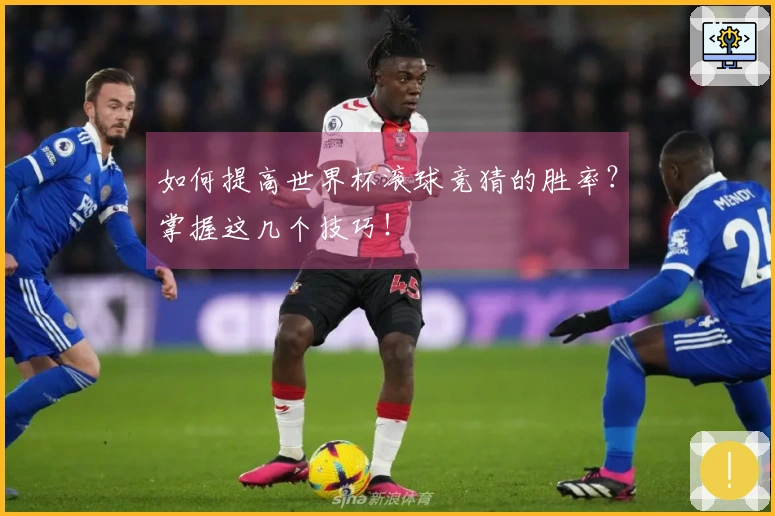 如何提高世界杯滚球竞猜的胜率？掌握这几个技巧！