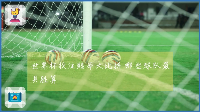 世界杯投注赔率大比拼 哪些球队最具胜算