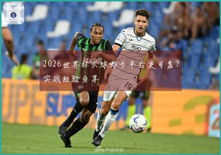 2026世界杯买球哪个平台更可靠？实战经验分享