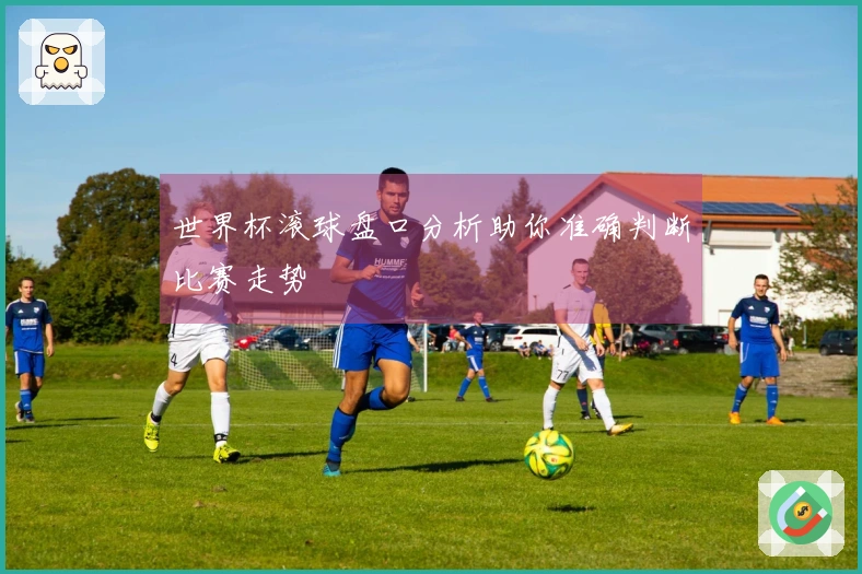 世界杯滚球盘口分析助你准确判断比赛走势