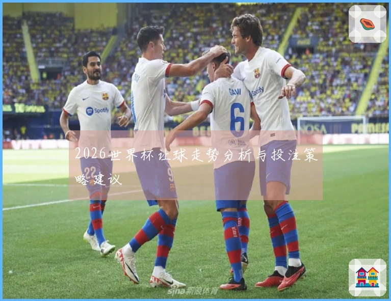 2026世界杯让球走势分析与投注策略建议