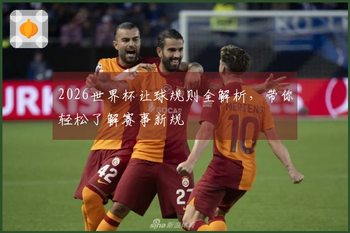 2026世界杯让球规则全解析，带你轻松了解赛事新规