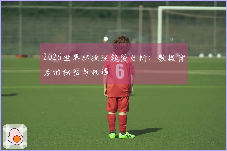 2026世界杯投注趋势分析：数据背后的秘密与机遇