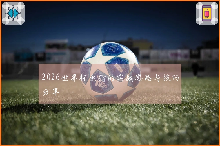 2026世界杯竞猜的实战思路与技巧分享