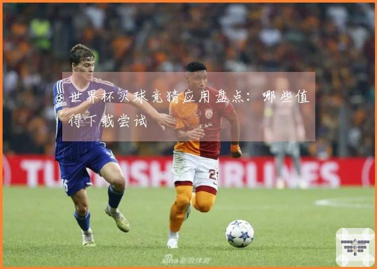 世界杯买球竞猜应用盘点：哪些值得下载尝试