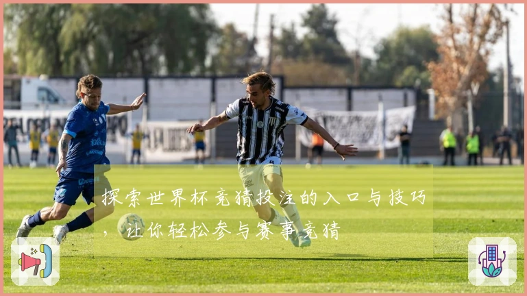 探索世界杯竞猜投注的入口与技巧，让你轻松参与赛事竞猜