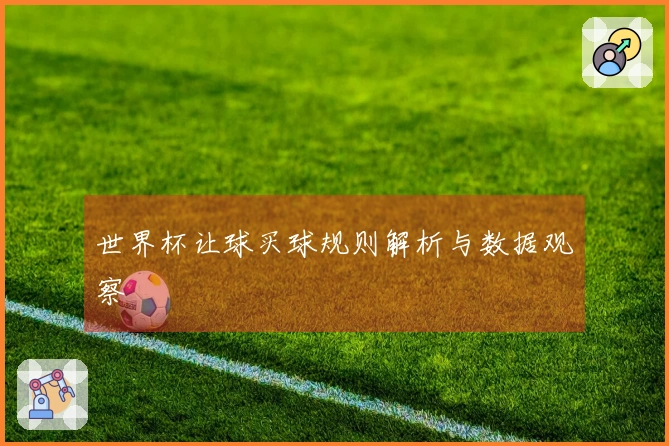 世界杯让球买球规则解析与数据观察