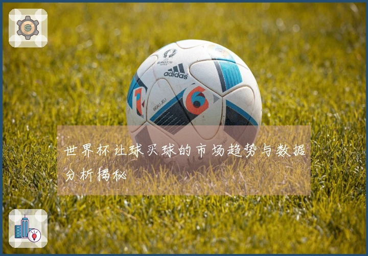 世界杯让球买球的市场趋势与数据分析揭秘