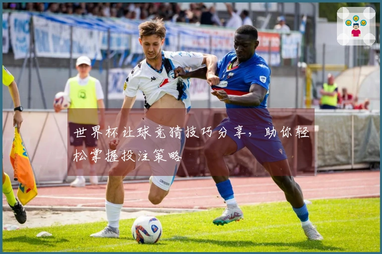 世界杯让球竞猜技巧分享，助你轻松掌握投注策略