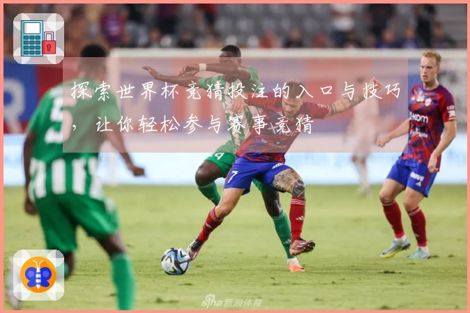 探索世界杯竞猜投注的入口与技巧，让你轻松参与赛事竞猜