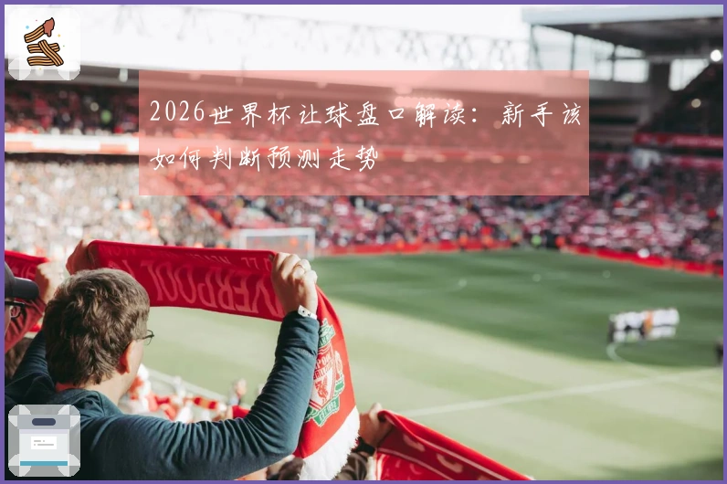 2026世界杯让球盘口解读：新手该如何判断预测走势