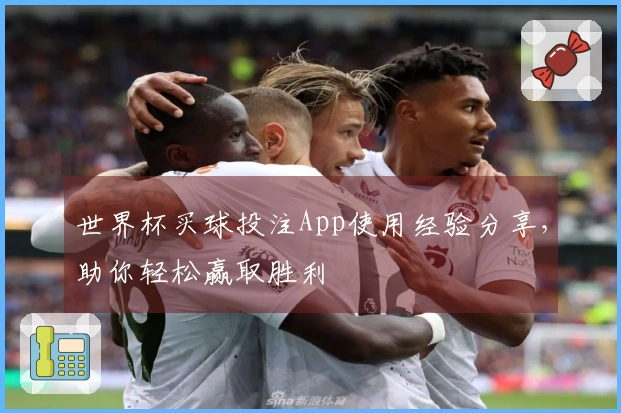 世界杯买球投注App使用经验分享，助你轻松赢取胜利
