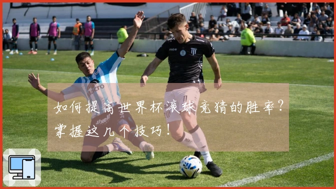如何提高世界杯滚球竞猜的胜率？掌握这几个技巧！