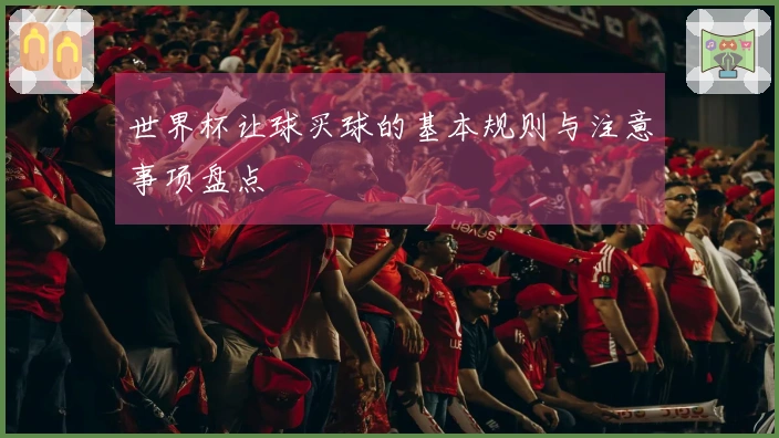 世界杯让球买球的基本规则与注意事项盘点